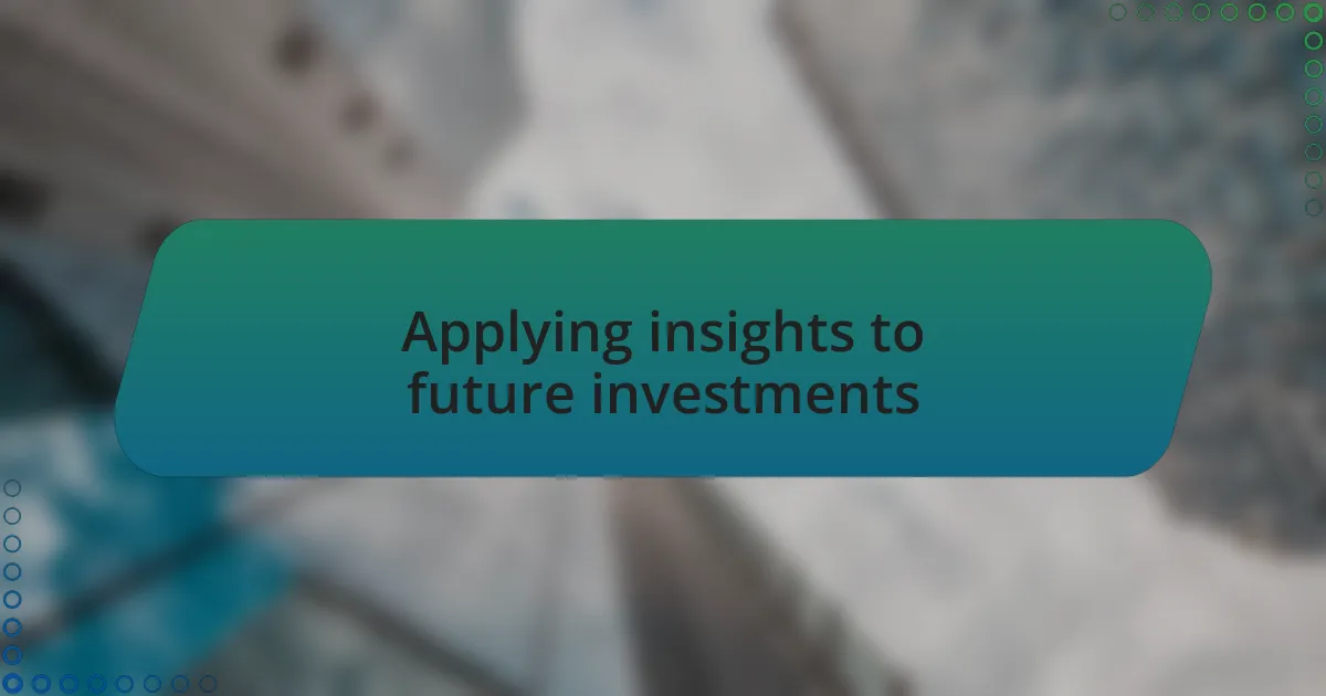 Applying insights to future investments