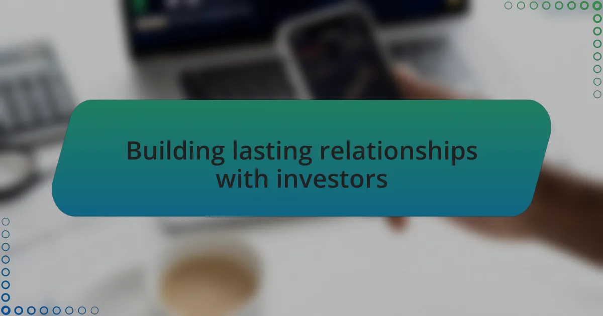Building lasting relationships with investors