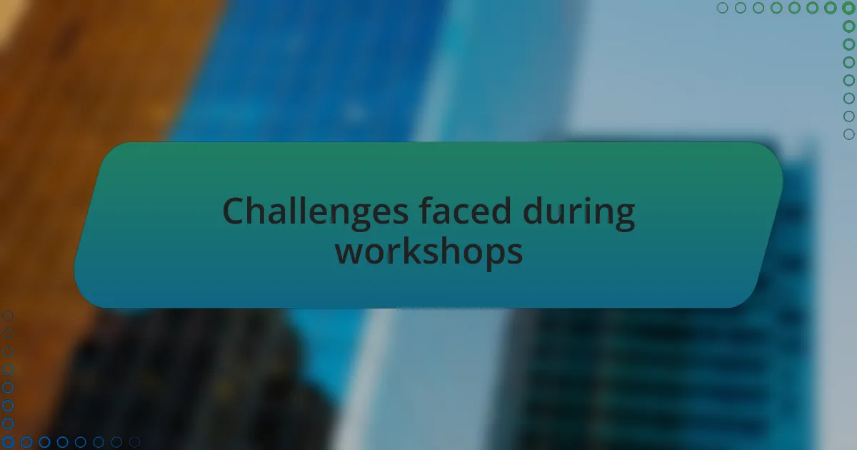 Challenges faced during workshops