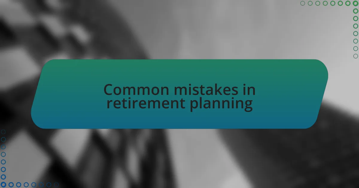 Common mistakes in retirement planning