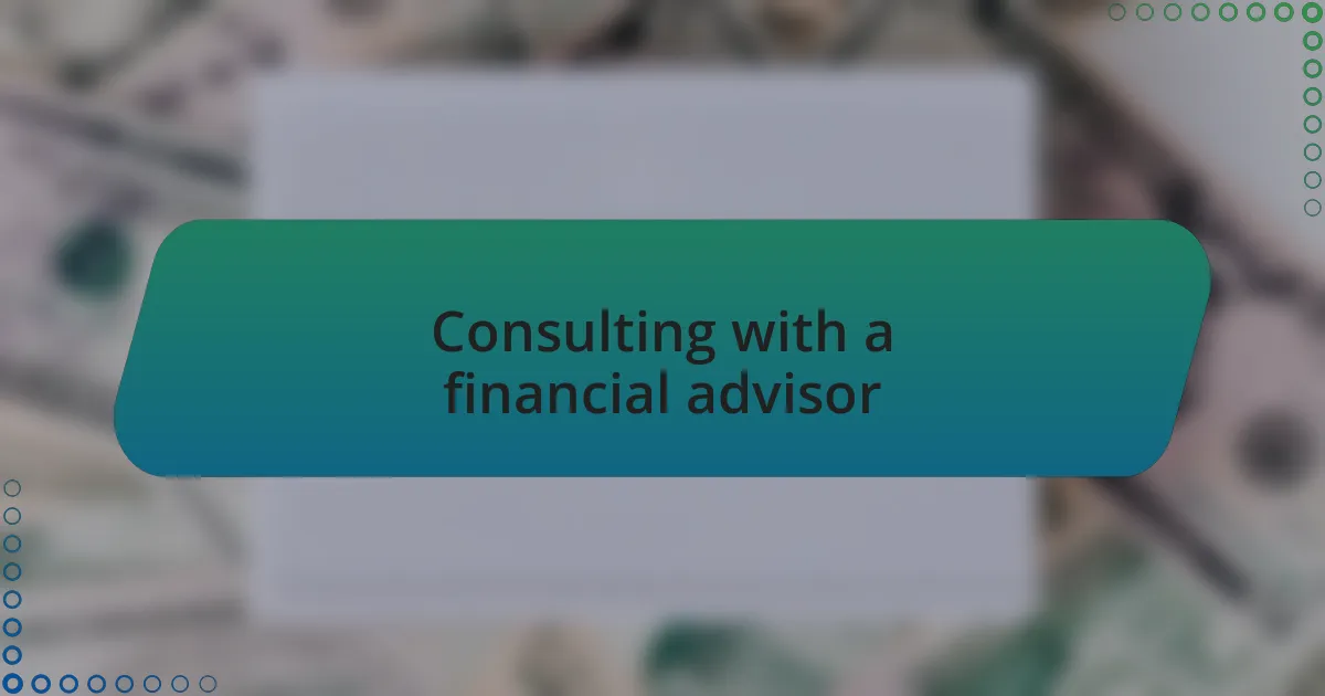 Consulting with a financial advisor