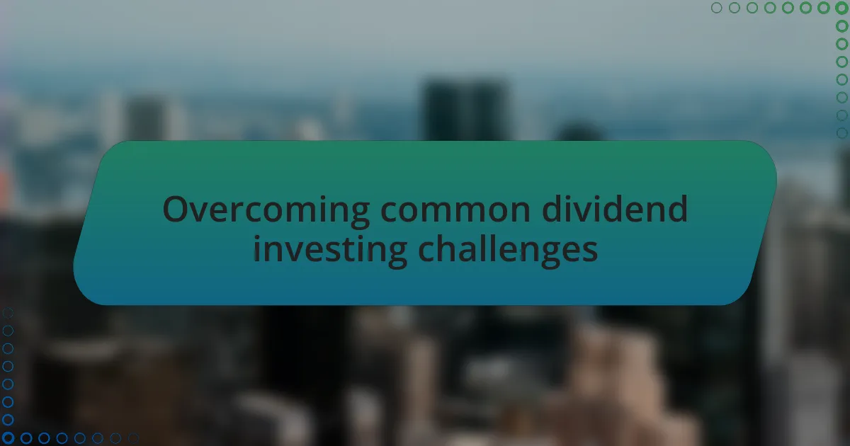 Overcoming common dividend investing challenges
