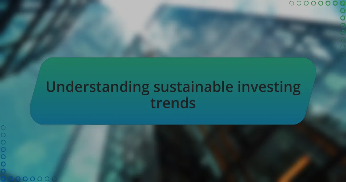 Understanding sustainable investing trends